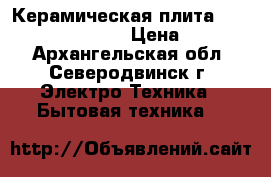 Керамическая плита GORENJE EC 57341 AX › Цена ­ 28 000 - Архангельская обл., Северодвинск г. Электро-Техника » Бытовая техника   
